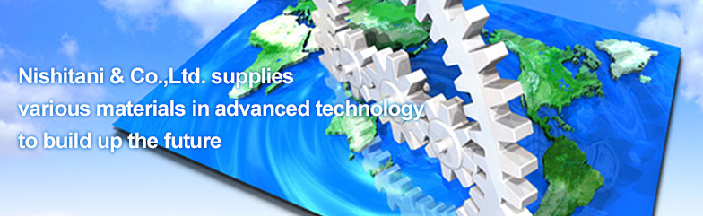 Nishitani & Co.,Ltd. supplies various materials in advanced technology to build up the future